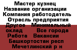 Мастер-кузнец › Название организации ­ Компания-работодатель › Отрасль предприятия ­ Другое › Минимальный оклад ­ 1 - Все города Работа » Вакансии   . Башкортостан респ.,Мечетлинский р-н